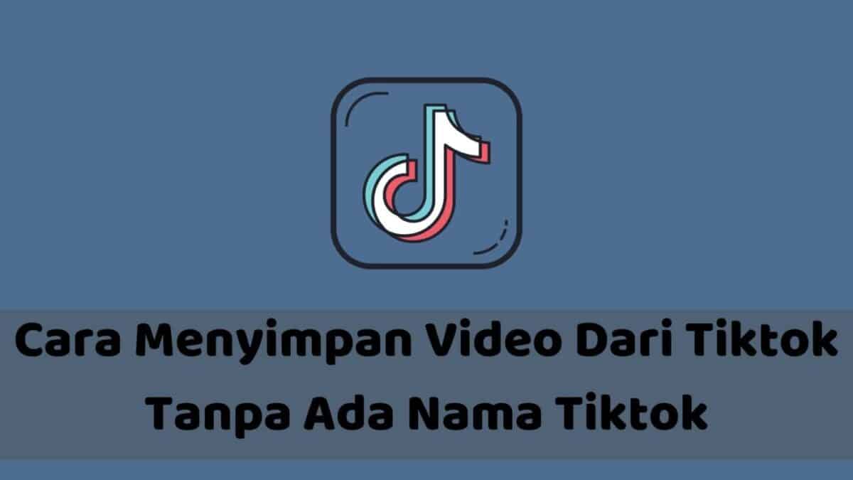 cara menyimpan video dari tiktok tanpa ada nama tiktok